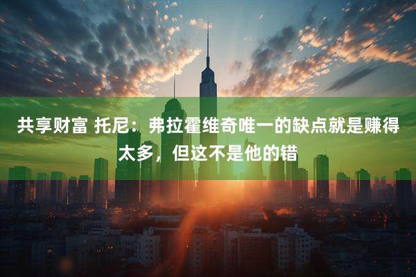 共享财富 托尼:弗拉霍维奇唯一的缺点就是赚得太多,但这不是他的错