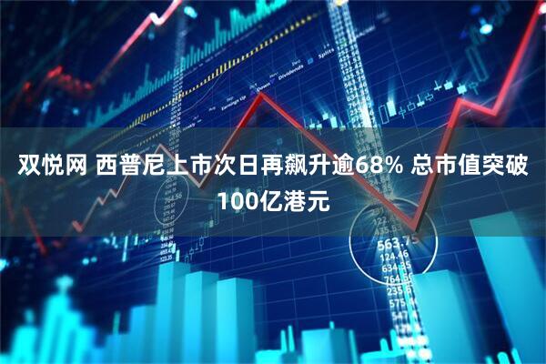 双悦网 西普尼上市次日再飙升逾68% 总市值突破100亿港元