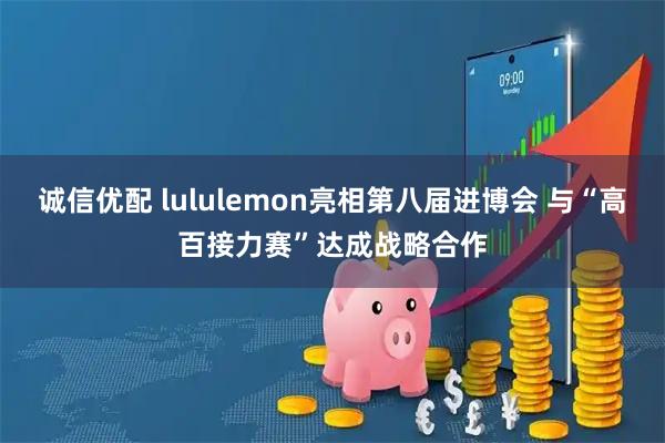 诚信优配 lululemon亮相第八届进博会 与“高百接力赛”达成战略合作