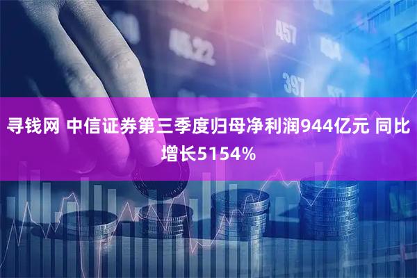 寻钱网 中信证券第三季度归母净利润944亿元 同比增长5154%