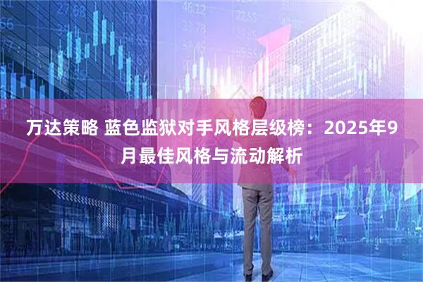 万达策略 蓝色监狱对手风格层级榜：2025年9月最佳风格与流动解析